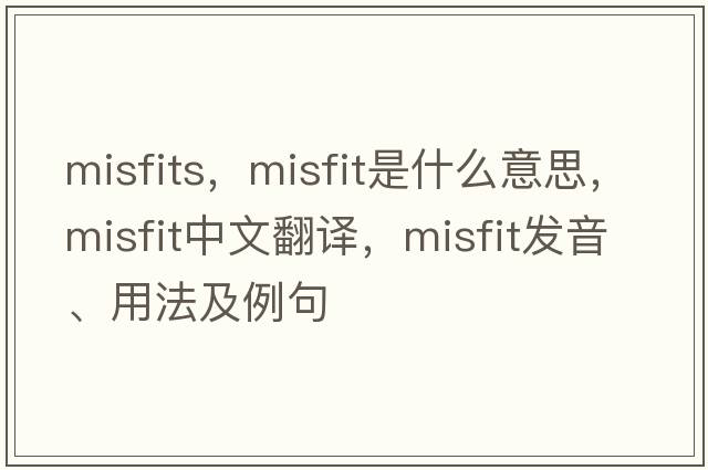 misfits，misfit是什么意思，misfit中文翻譯，misfit發(fā)音、用法及例句