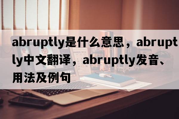 abruptly是什么意思，abruptly中文翻譯，abruptly發(fā)音、用法及例句