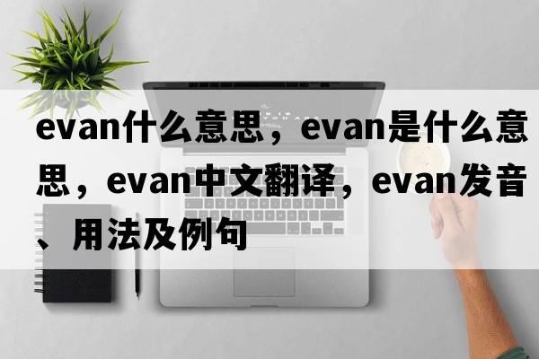 evan什么意思，evan是什么意思，evan中文翻譯，evan發(fā)音、用法及例句