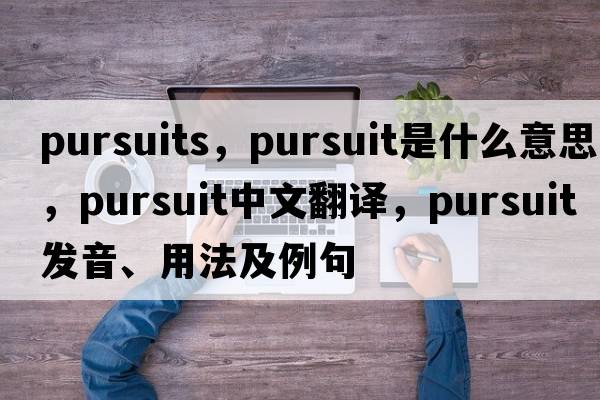pursuits，pursuit是什么意思，pursuit中文翻譯，pursuit發(fā)音、用法及例句