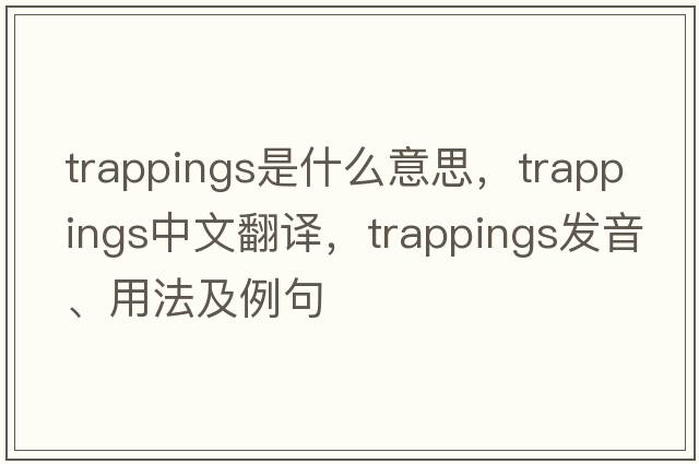 trappings是什么意思，trappings中文翻譯，trappings發(fā)音、用法及例句