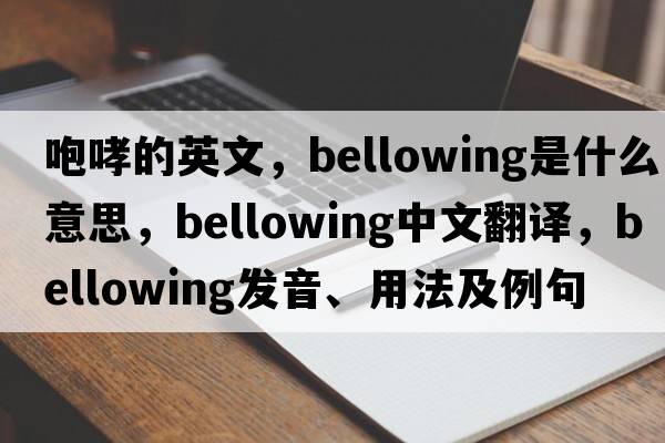 咆哮的英文，bellowing是什么意思，bellowing中文翻譯，bellowing發(fā)音、用法及例句
