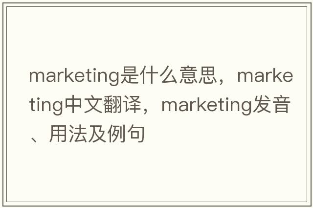 marketing是什么意思，marketing中文翻譯，marketing發(fā)音、用法及例句