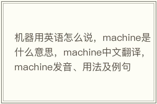機(jī)器用英語怎么說，machine是什么意思，machine中文翻譯，machine發(fā)音、用法及例句