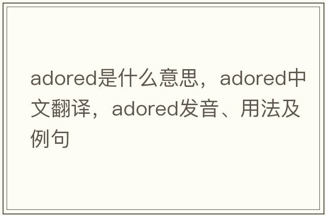 adored是什么意思，adored中文翻譯，adored發(fā)音、用法及例句