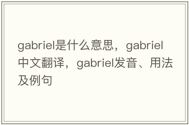 Gabriel是什么意思，Gabriel中文翻譯，Gabriel發(fā)音、用法及例句