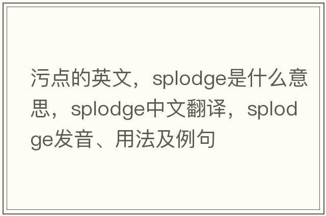 污點(diǎn)的英文，splodge是什么意思，splodge中文翻譯，splodge發(fā)音、用法及例句