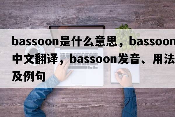bassoon是什么意思，bassoon中文翻譯，bassoon發(fā)音、用法及例句