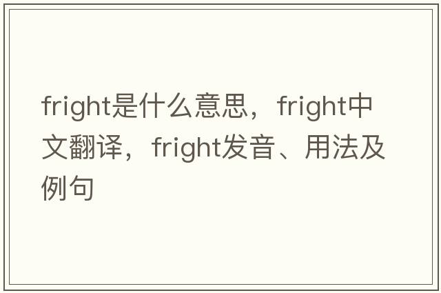 fright是什么意思，fright中文翻譯，fright發(fā)音、用法及例句