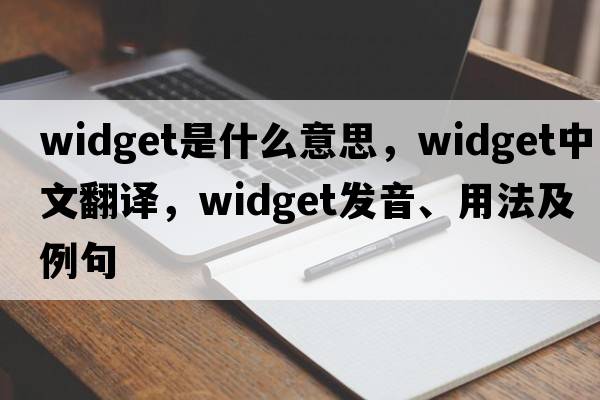 widget是什么意思，widget中文翻譯，widget發(fā)音、用法及例句