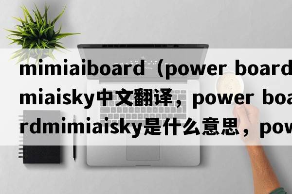 mimiaiboard（power boardmimiaisky中文翻譯，power boardmimiaisky是什么意思，power boardmimiaisky發(fā)音、用法及例句）