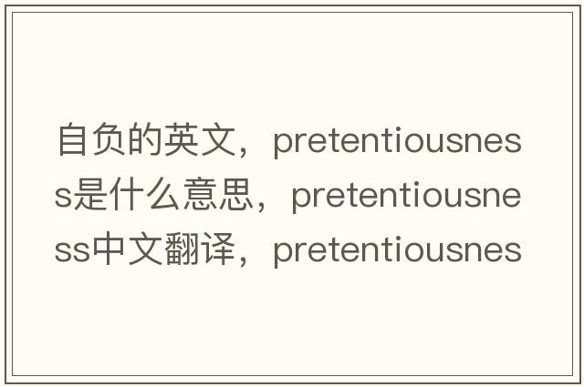 自負(fù)的英文，pretentiousness是什么意思，pretentiousness中文翻譯，pretentiousness發(fā)音、用法及例句