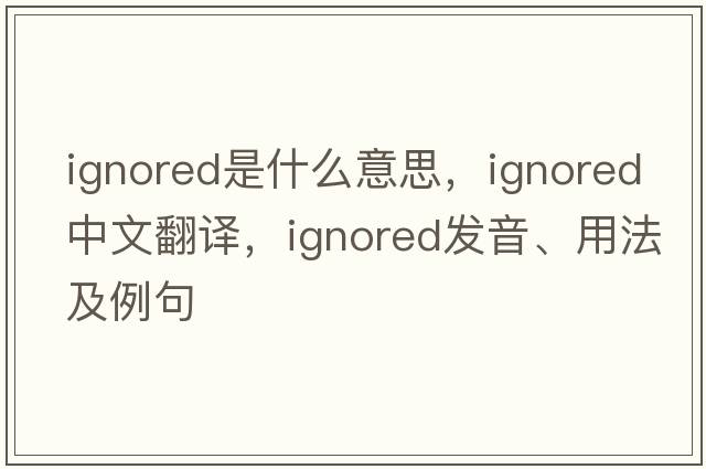 ignored是什么意思，ignored中文翻譯，ignored發(fā)音、用法及例句