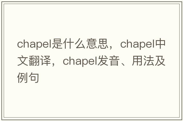 chapel是什么意思，chapel中文翻譯，chapel發(fā)音、用法及例句