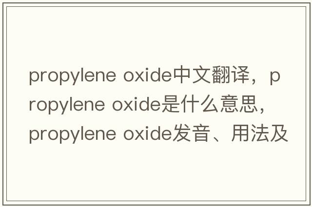 propylene oxide中文翻譯，propylene oxide是什么意思，propylene oxide發(fā)音、用法及例句