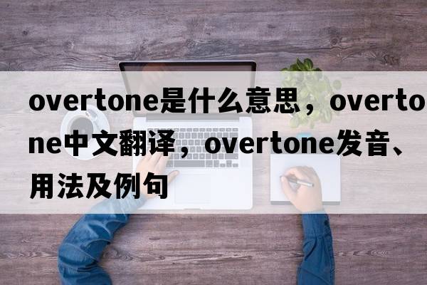 overtone是什么意思，overtone中文翻譯，overtone發(fā)音、用法及例句