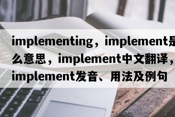 implementing，implement是什么意思，implement中文翻譯，implement發(fā)音、用法及例句