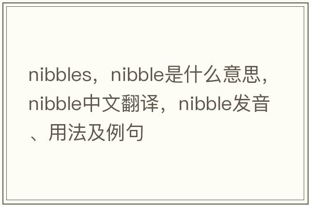 nibbles，nibble是什么意思，nibble中文翻譯，nibble發(fā)音、用法及例句