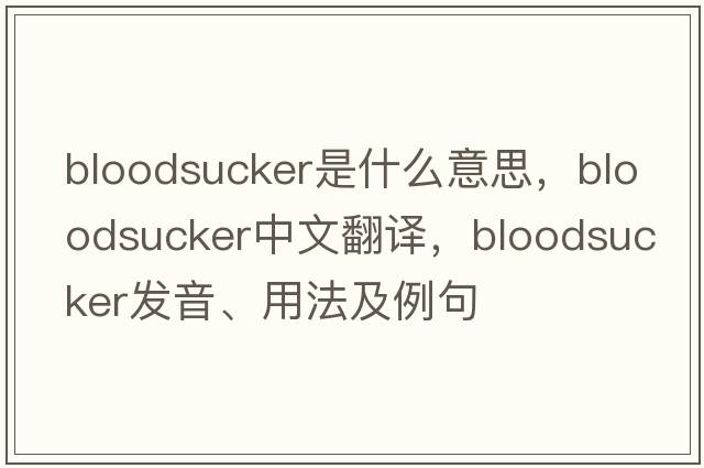 bloodsucker是什么意思，bloodsucker中文翻譯，bloodsucker發(fā)音、用法及例句