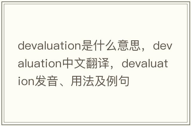 devaluation是什么意思，devaluation中文翻譯，devaluation發(fā)音、用法及例句