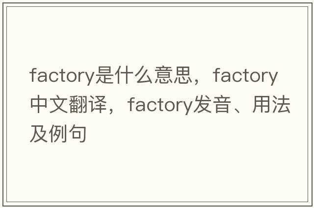 factory是什么意思，factory中文翻譯，factory發(fā)音、用法及例句