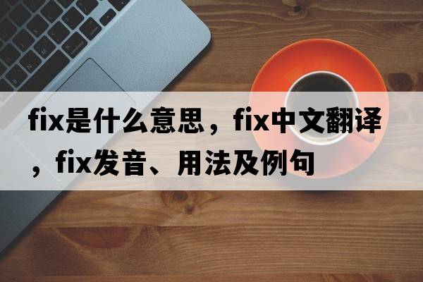 fix是什么意思，fix中文翻譯，fix發(fā)音、用法及例句