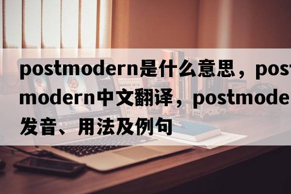 postmodern是什么意思，postmodern中文翻譯，postmodern發(fā)音、用法及例句