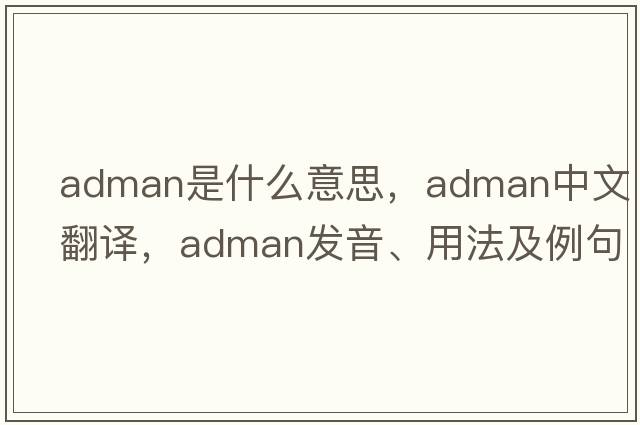 adman是什么意思，adman中文翻譯，adman發(fā)音、用法及例句
