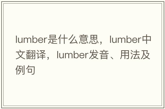 lumber是什么意思，lumber中文翻譯，lumber發(fā)音、用法及例句
