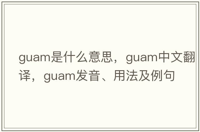 Guam是什么意思，Guam中文翻譯，Guam發(fā)音、用法及例句
