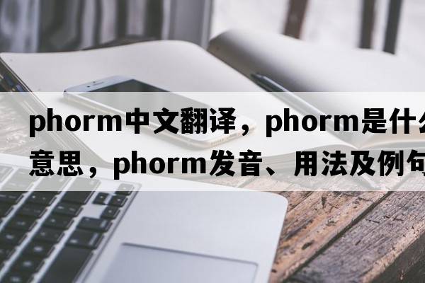 phorm中文翻譯，phorm是什么意思，phorm發(fā)音、用法及例句