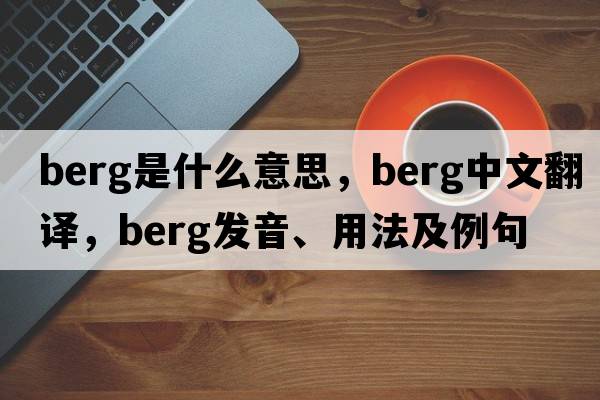 berg是什么意思，berg中文翻譯，berg發(fā)音、用法及例句