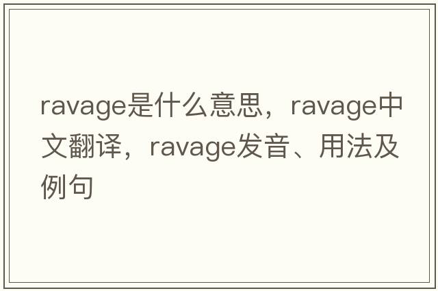 ravage是什么意思，ravage中文翻譯，ravage發(fā)音、用法及例句