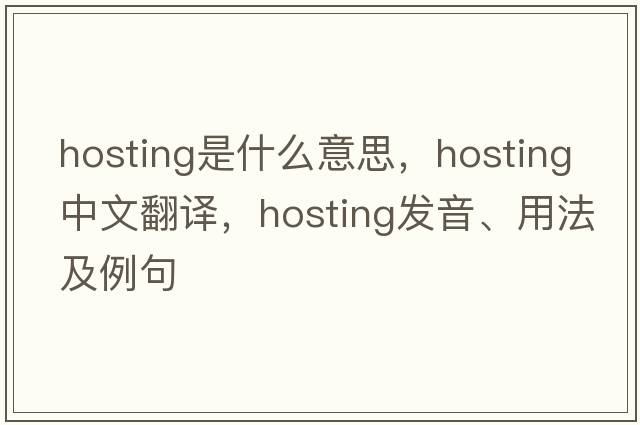hosting是什么意思，hosting中文翻譯，hosting發(fā)音、用法及例句