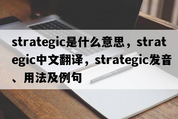 strategic是什么意思，strategic中文翻譯，strategic發(fā)音、用法及例句