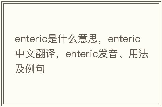 enteric是什么意思，enteric中文翻譯，enteric發(fā)音、用法及例句
