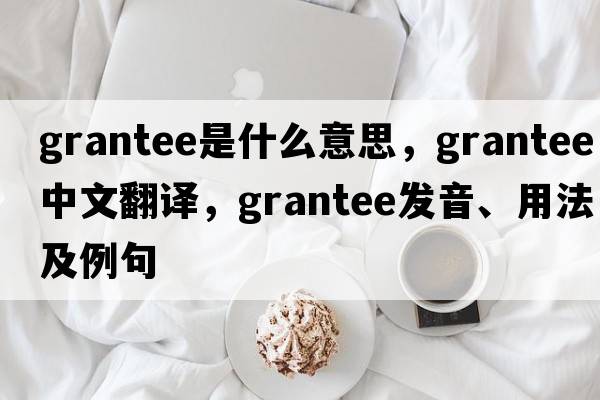 grantee是什么意思，grantee中文翻譯，grantee發(fā)音、用法及例句