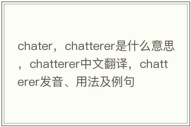 chater，chatterer是什么意思，chatterer中文翻譯，chatterer發(fā)音、用法及例句