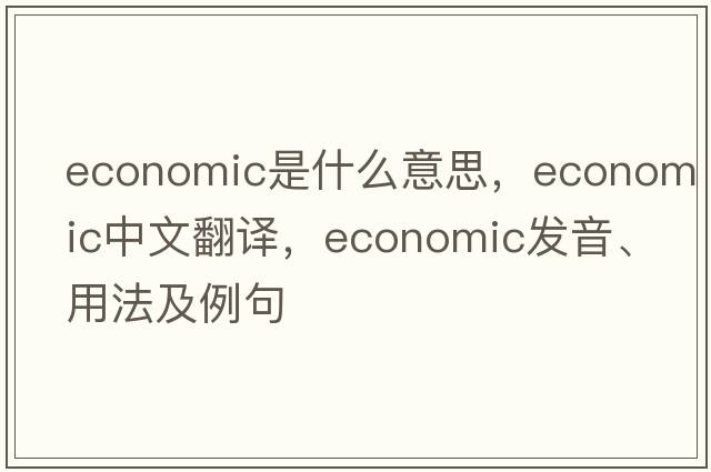 economic是什么意思，economic中文翻譯，economic發(fā)音、用法及例句