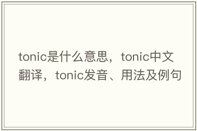 tonic是什么意思，tonic中文翻譯，tonic發(fā)音、用法及例句