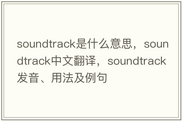 soundtrack是什么意思，soundtrack中文翻譯，soundtrack發(fā)音、用法及例句