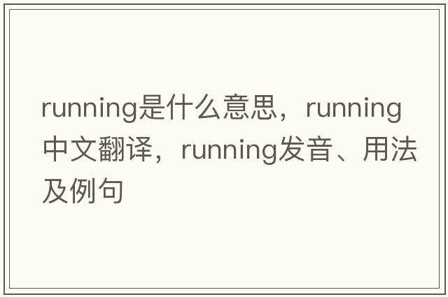 running是什么意思，running中文翻譯，running發(fā)音、用法及例句