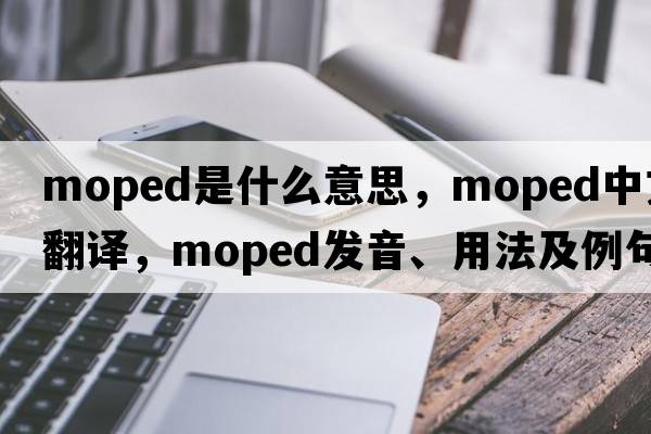 moped是什么意思，moped中文翻譯，moped發(fā)音、用法及例句