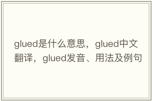 glued是什么意思，glued中文翻譯，glued發(fā)音、用法及例句