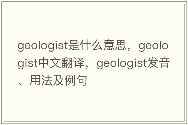 geologist是什么意思，geologist中文翻譯，geologist發(fā)音、用法及例句