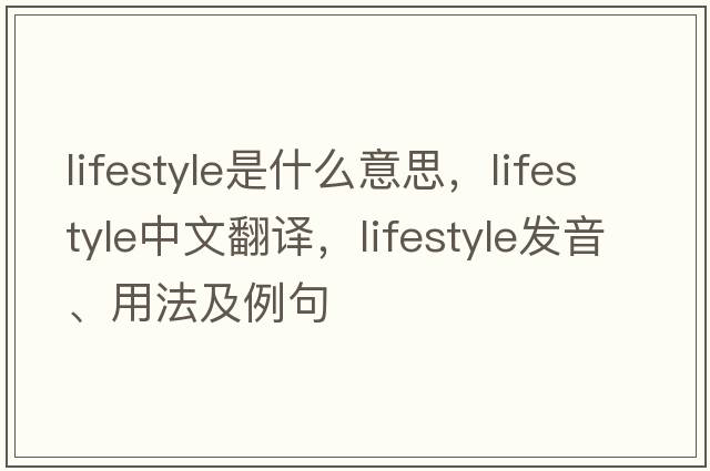 lifestyle是什么意思，lifestyle中文翻譯，lifestyle發(fā)音、用法及例句