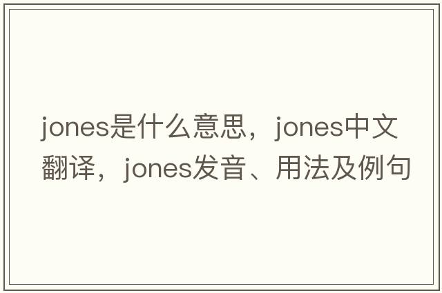 jones是什么意思，jones中文翻譯，jones發(fā)音、用法及例句