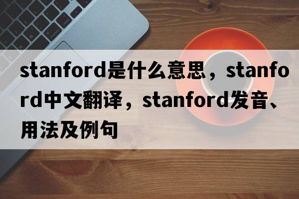 stanford是什么意思，stanford中文翻譯，stanford發(fā)音、用法及例句