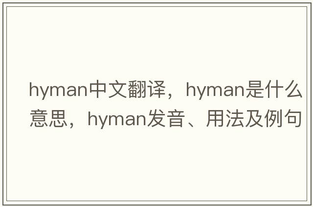 Hyman中文翻譯，Hyman是什么意思，Hyman發(fā)音、用法及例句