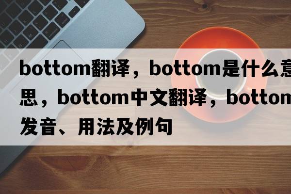 bottom翻譯，bottom是什么意思，bottom中文翻譯，bottom發(fā)音、用法及例句